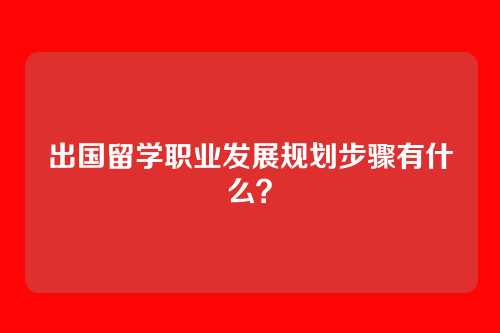 出国留学职业发展规划步骤有什么？