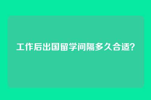工作后出国留学间隔多久合适?