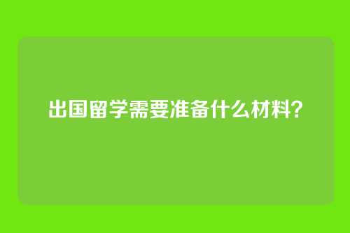 出国留学需要准备什么材料？
