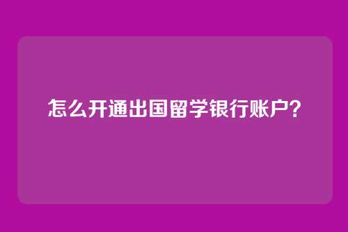 怎么开通出国留学银行账户？