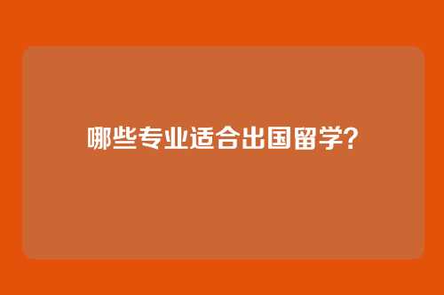 哪些专业适合出国留学？