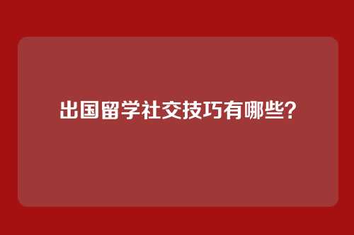 出国留学社交技巧有哪些？