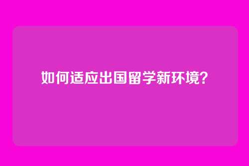 如何适应出国留学新环境？