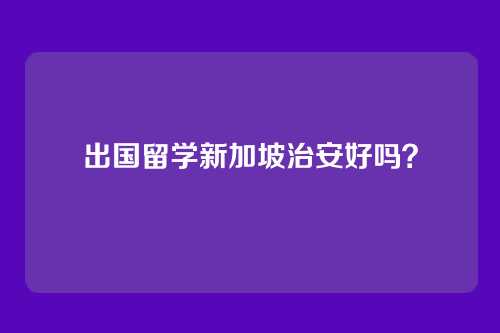 出国留学新加坡治安好吗？