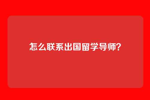 怎么联系出国留学导师？