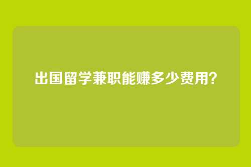 出国留学兼职能赚多少费用？