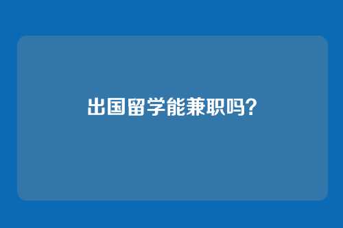出国留学能兼职吗？