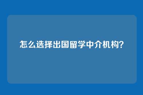 怎么选择出国留学中介机构？