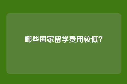 哪些国家留学费用较低？