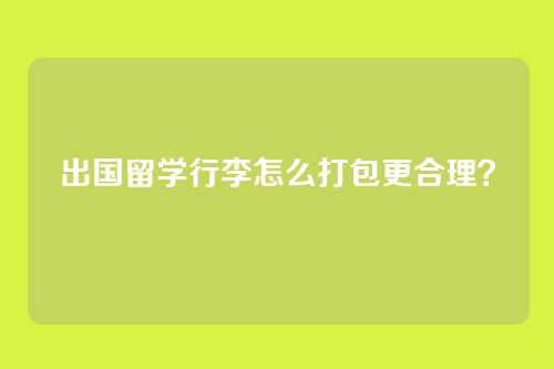 出国留学行李怎么打包更合理？