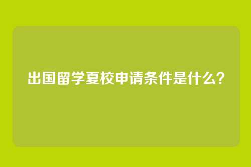 出国留学夏校申请条件是什么？