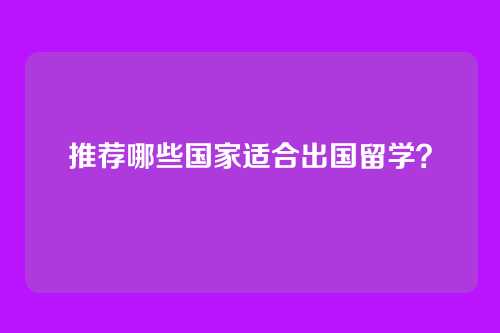 推荐哪些国家适合出国留学？