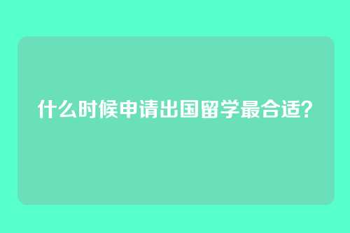 什么时候申请出国留学最合适？