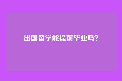 出国留学能提前毕业吗？
