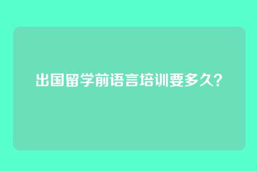 出国留学前语言培训要多久？