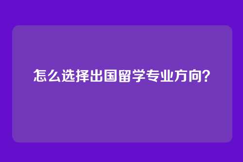 怎么选择出国留学专业方向？