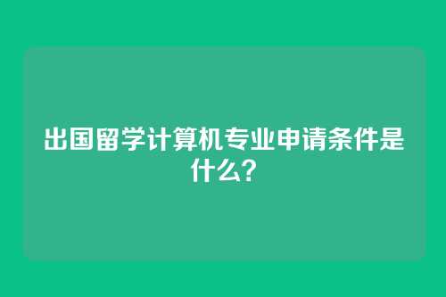 出国留学计算机专业申请条件是什么？