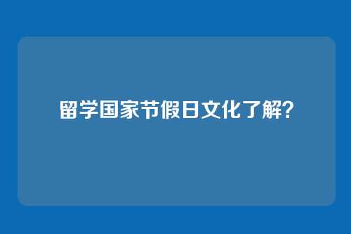 留学国家节假日文化了解？
