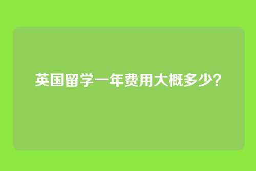 英国留学一年费用大概多少？