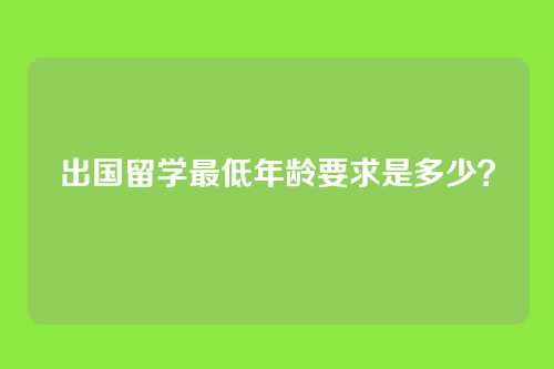 出国留学最低年龄要求是多少？