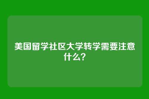 美国留学社区大学转学需要注意什么？