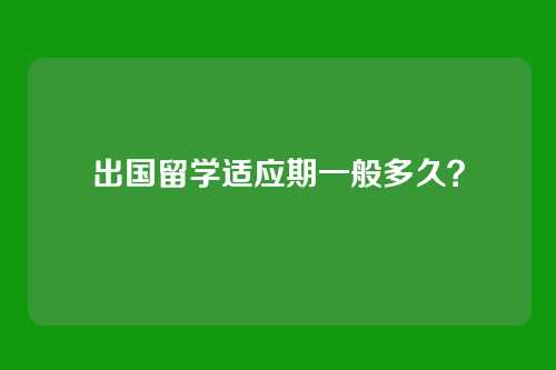 出国留学适应期一般多久？