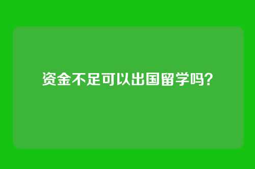 资金不足可以出国留学吗？
