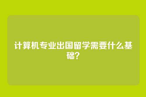 计算机专业出国留学需要什么基础？