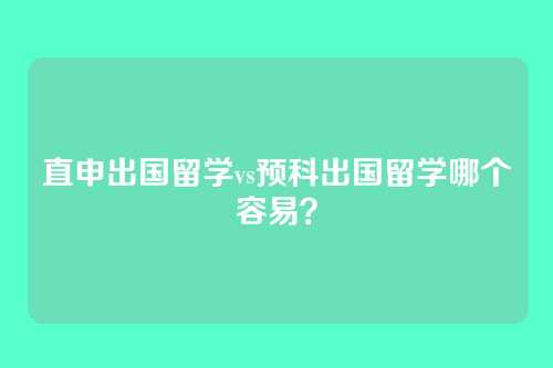 直申出国留学vs预科出国留学哪个容易？