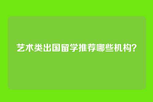 艺术类出国留学推荐哪些机构？