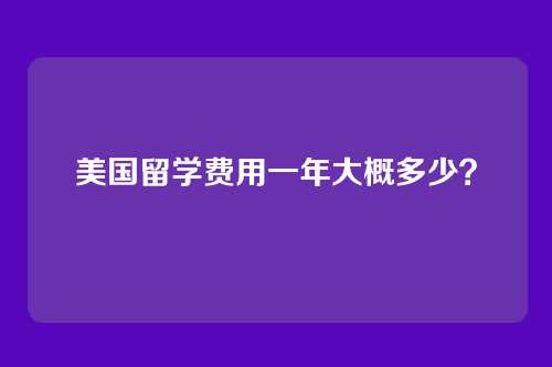 美国留学费用一年大概多少？