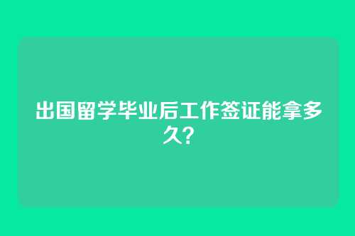 出国留学毕业后工作签证能拿多久？