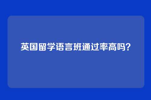 英国留学语言班通过率高吗？