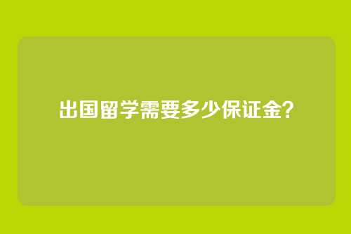 出国留学需要多少保证金？