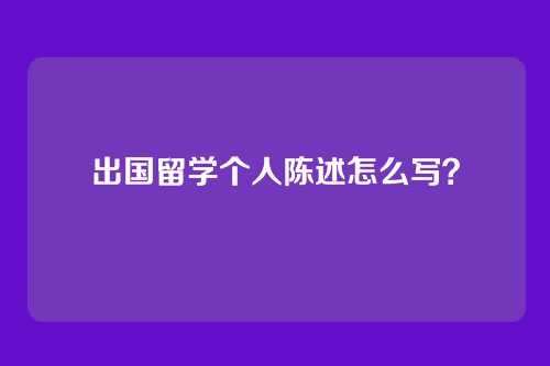 出国留学个人陈述怎么写？