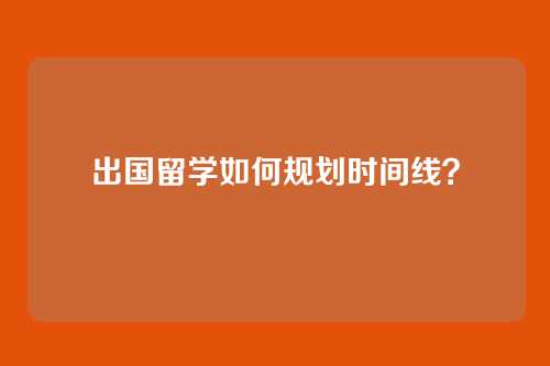 出国留学如何规划时间线？