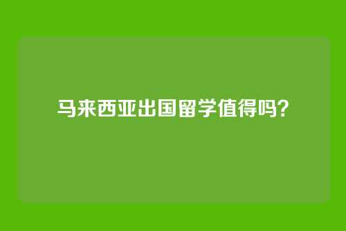 马来西亚出国留学值得吗？