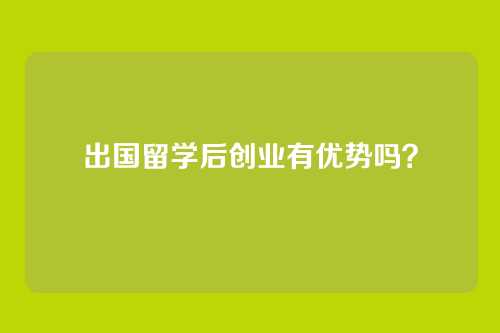 出国留学后创业有优势吗？
