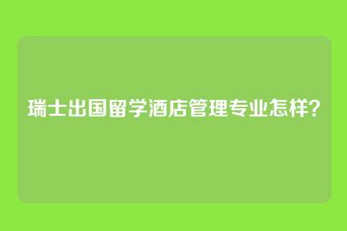 瑞士出国留学酒店管理专业怎样？