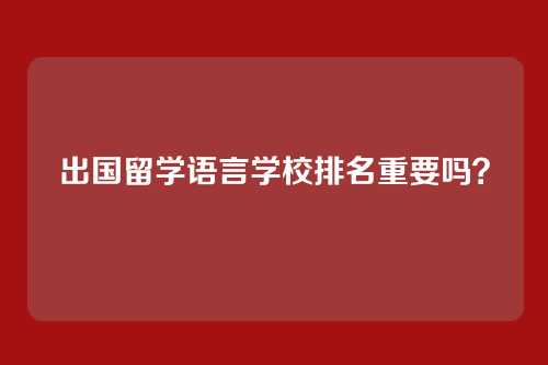 出国留学语言学校排名重要吗？