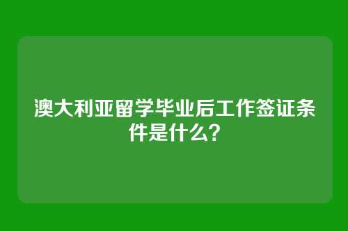 澳大利亚留学毕业后工作签证条件是什么？