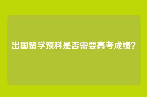 出国留学预科是否需要高考成绩？