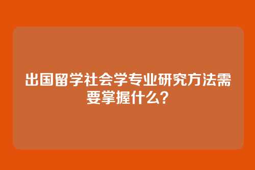 出国留学社会学专业研究方法需要掌握什么？