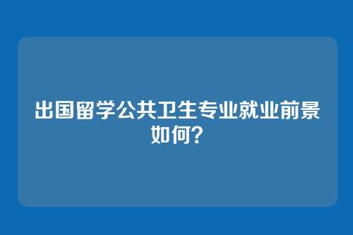 出国留学公共卫生专业就业前景如何？