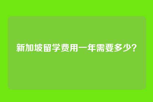 新加坡留学费用一年需要多少？
