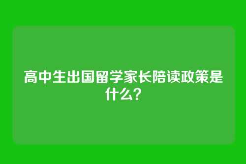 高中生出国留学家长陪读政策是什么？