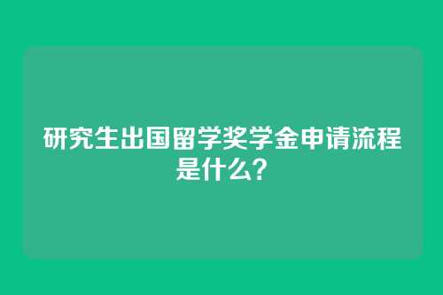 研究生出国留学奖学金申请流程是什么？
