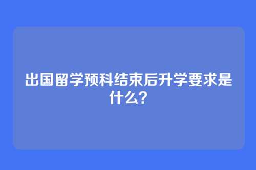 出国留学预科结束后升学要求是什么？