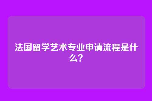 法国留学艺术专业申请流程是什么？