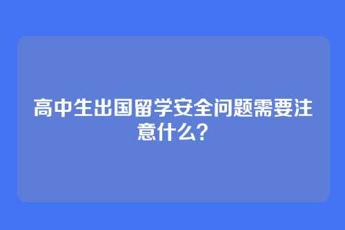 高中生出国留学安全问题需要注意什么？
